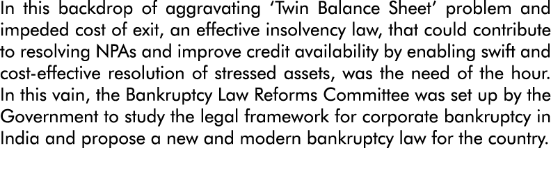 In this backdrop of aggravating  Twin Balance Sheet  problem and impeded cost of exit, an effective insolvency law, t   