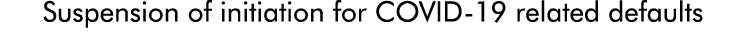 Suspension of initiation for COVID-19 related defaults