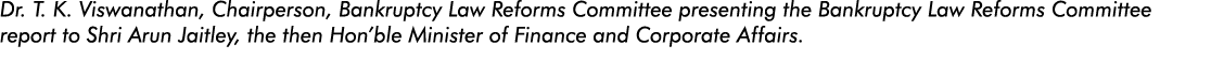 Dr  T  K  Viswanathan, Chairperson, Bankruptcy Law Reforms Committee presenting the Bankruptcy Law Reforms Committee    