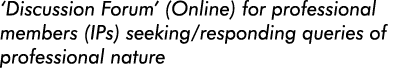  Discussion Forum  (Online) for professional members (IPs) seeking responding queries of professional nature 