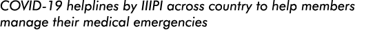 COVID-19 helplines by IIIPI across country to help members manage their medical emergencies