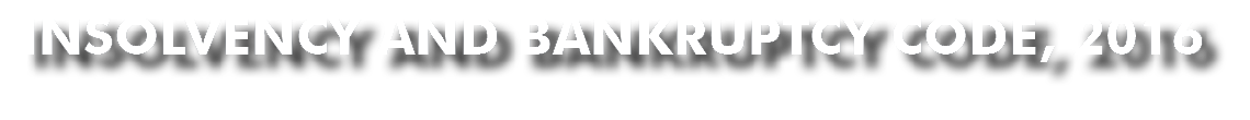 INSOLVENCY AND BANKRUPTCY CODE, 2016 