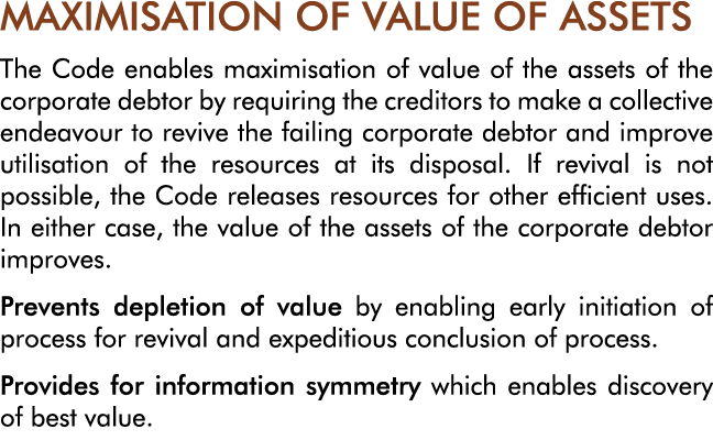 MAXIMISATION OF VALUE OF ASSETS The Code enables maximisation of value of the assets of the corporate debtor by requi   